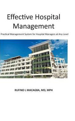 Effective Hospital Management: A Practical Management System For Hospital Managers At Any Level