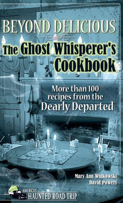Beyond Delicious: The Ghost Whisperer'S Cookbook: More Than 100 Recipes From The Dearly Departed (America'S Haunted Road Trip)