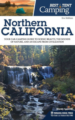 Best Tent Camping Northern California: Your Car-Camping Guide To Scenic Beauty, The Sounds Of Nature, And An Escape From Civilization (Revised)