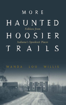 More Haunted Hoosier Trails: Folklore From Indiana'S Spookiest Places