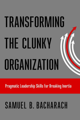 Transforming The Clunky Organization: Pragmatic Leadership Skills For Breaking Inertia (The Pragmatic Leadership Series)