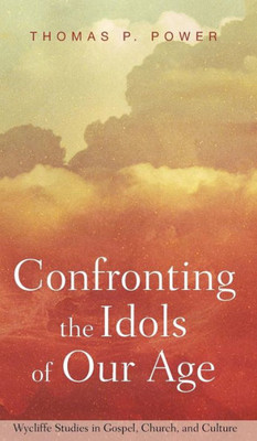 Confronting The Idols Of Our Age (Wycliffe Studies In Gospel, Church, And Culture)