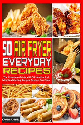 50 Air Fryer Everyday Recipes: The Complete Guide with 50 Healthy And Mouth-Watering Recipes Anyone Can Cook - 9781801948975