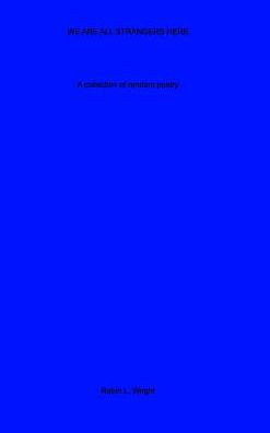 We Are All Strangers Here: A Collection Of Random Poetry