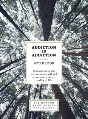 Addiction Is Addiction Workbook: Understanding The Disease In Oneself And Others For A Better Quality Of Life.