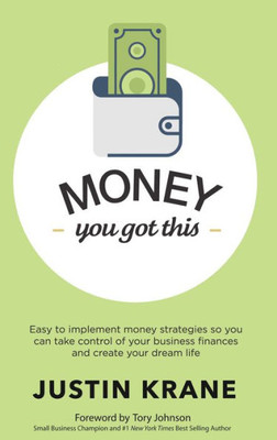 Money. You Got This: Easy To Implement Money Strategies So You Can Take Control Of Your Business Finances And Create Your Dream Life