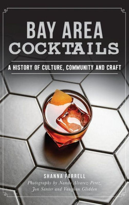 Bay Area Cocktails: A History Of Culture, Community And Craft