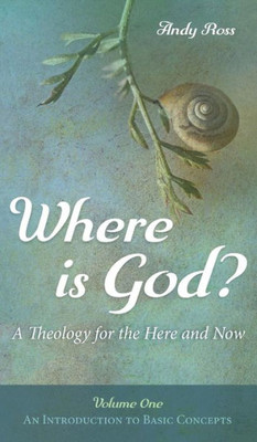Where Is God?: A Theology For The Here And Now, Volume One
