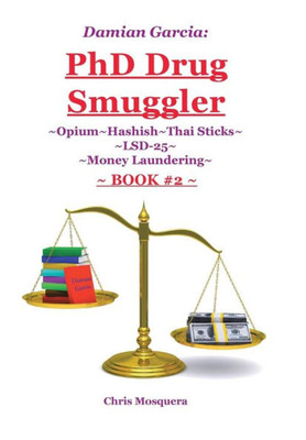 Damian Garcia: Phd Drug Smuggler Book 2: Opium Hashish Thai Sticks Lsd-25 Money Laundering
