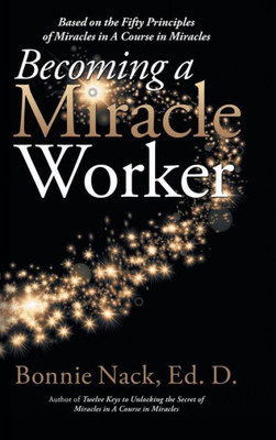 Becoming A Miracle Worker: Based On The Fifty Principles Of Miracles In A Course In Miracles