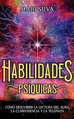 Habilidades Psíquicas: Cómo Descubrir La Lectura Del Aura, La Clarividencia Y La Telepatía (Spanish Edition)