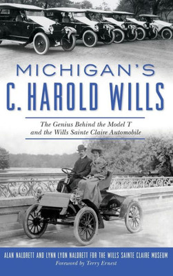 Michigan'S C. Harold Wills: The Genius Behind The Model T And The Wills Sainte Claire Automobile
