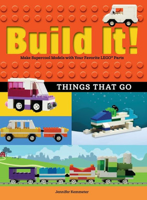 Build It! Things That Go: Make Supercool Models With Your Favorite Lego® Parts (Brick Books, 7)