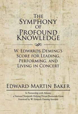 The Symphony Of Profound Knowledge: W. Edwards Deming'S Score For Leading, Performing, And Living In Concert