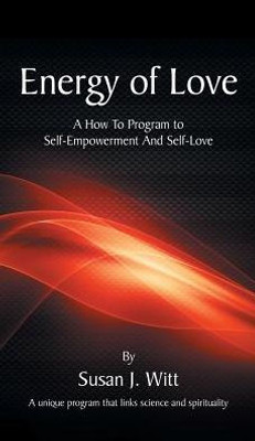Energy Of Love: A How To Program To Self-Empowerment And Self-Love