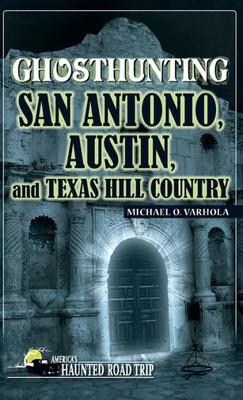 Ghosthunting San Antonio, Austin, And Texas Hill Country (America'S Haunted Road Trip)