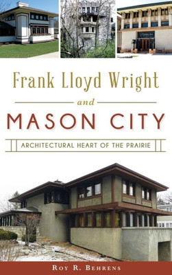 Frank Lloyd Wright And Mason City: Architectural Heart Of The Prairie