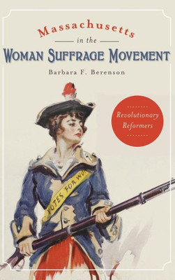 Massachusetts In The Woman Suffrage Movement: Revolutionary Reformers