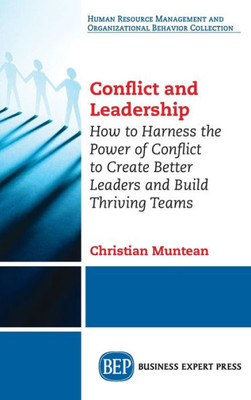 Conflict And Leadership: How To Harness The Power Of Conflict To Create Better Leaders And Build Thriving Teams