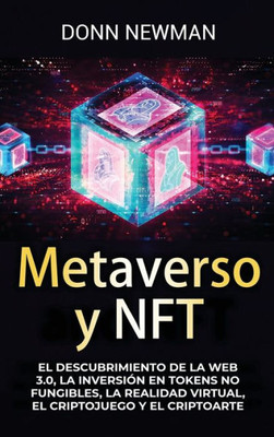 Metaverso Y Nft: El Descubrimiento De La Web 3.0, La Inversión En Tokens No Fungibles, La Realidad Virtual, El Criptojuego Y El Criptoarte (Spanish Edition)