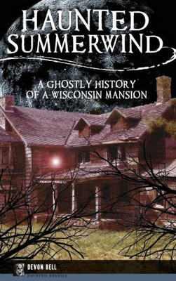 Haunted Summerwind: A Ghostly History Of A Wisconsin Mansion