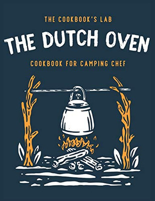 The Dutch Oven Cookbook for Camping Chef: Over 300 fun, tasty, and easy to follow Campfire recipes for your outdoors family adventures. Enjoy cooking everything in the flames with your dutch oven - 9781914128677