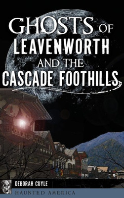 Ghosts Of Leavenworth And The Cascade Foothills