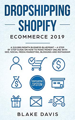 Dropshipping Shopify E-Commerce 2019: A $10,000/Month Business Blueprint -A Step by Step Guide on How to Make Money Online with SEO, Social Media ... Blogging and Instagram (Passive Income Ideas)