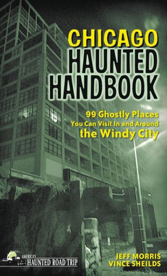 Chicago Haunted Handbook: 99 Ghostly Places You Can Visit In And Around The Windy City (America'S Haunted Road Trip)