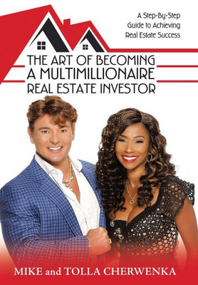 The Art Of Becoming A Multimillionaire Real Estate Investor: A Step-By-Step Guide To Achieving Real Estate Success
