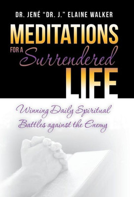 Meditations For A Surrendered Life: Winning Daily Spiritual Battles Against The Enemy