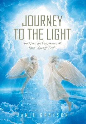 Journey To The Light: The Quest For Happiness And Love. . . Through Faith