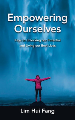 Empowering Ourselves: Keys To Unlocking Our Potential And Living Our Best Lives