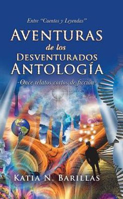 Aventuras De Los Desventurados Antología: Entre "Cuentos Y Leyendas" -Once Relatos Cortos De Ficción- (Spanish Edition)