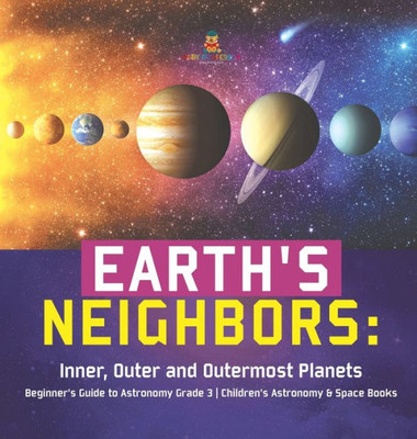 Earth'S Neighbors: Inner, Outer And Outermost Planets Beginner'S Guide To Astronomy Grade 3 Children'S Astronomy & Space Books