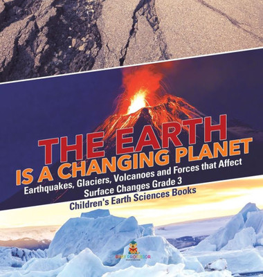 The Earth Is A Changing Planet Earthquakes, Glaciers, Volcanoes And Forces That Affect Surface Changes Grade 3 Children'S Earth Sciences Books