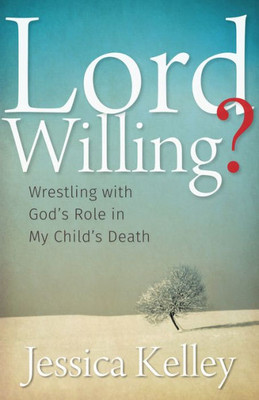Lord Willing?: Wrestling With God'S Role In My Child'S Death