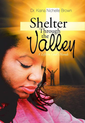 Shelter Through The Valley: A Life In God?S Hands