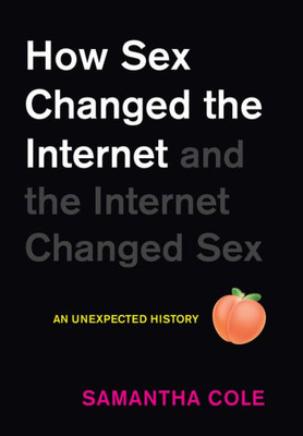 How Sex Changed The Internet And The Internet Changed Sex: An Unexpected History