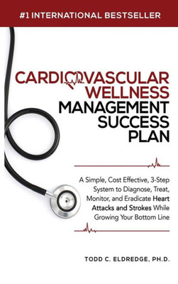 Cardiovascular Wellness Management Success Plan: A Simple, Cost Effective 3-Step System To Diagnose, Treat, Monitor And Eradicate Heart Attacks And ... Your Practice While Growing Your Bottom Line.