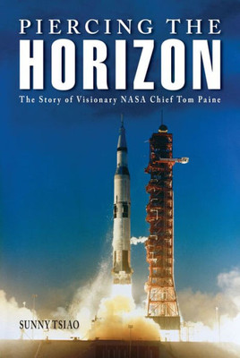 Piercing The Horizon: The Story Of Visionary Nasa Chief Tom Paine (Purdue Studies In Aeronautics And Astronautics)