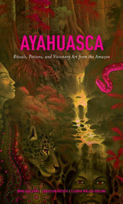 Ayahuasca: Rituals, Potions And Visionary Art From The Amazon