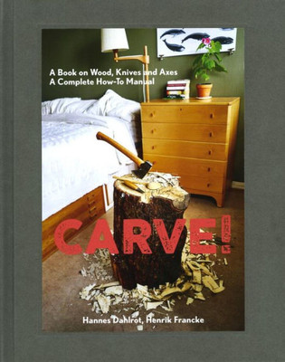 Carve!: A Book On Wood, Knives And Axes