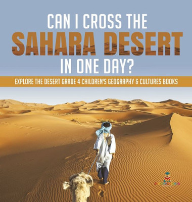 Can I Cross The Sahara Desert In One Day? Explore The Desert Grade 4 Children'S Geography & Cultures Books