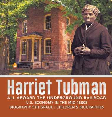 Harriet Tubman - All Aboard The Underground Railroad - U.S. Economy In The Mid-1800S - Biography 5Th Grade - Children'S Biographies