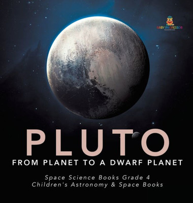 Pluto: From Planet To A Dwarf Planet Space Science Books Grade 4 Children'S Astronomy & Space Books