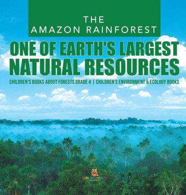 The Amazon Rainforest: One Of Earth'S Largest Natural Resources Children'S Books About Forests Grade 4 Children'S Environment & Ecology Books