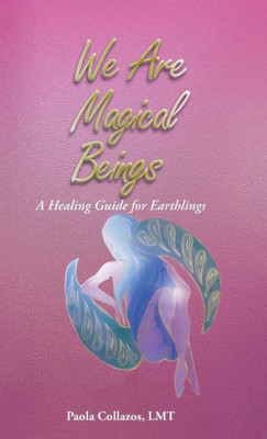 We Are Magical Beings: A Healing Guide For Earthlings