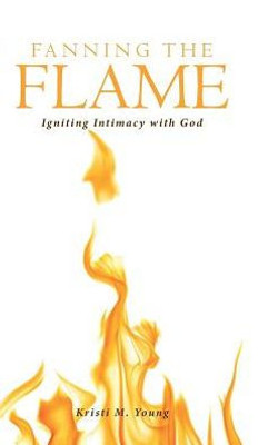 Fanning The Flame: Igniting Intimacy With God