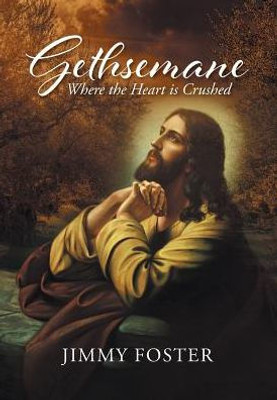 Gethsemane: Where The Heart Is Crushed